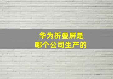 华为折叠屏是哪个公司生产的