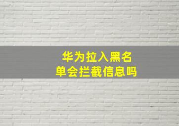 华为拉入黑名单会拦截信息吗