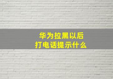 华为拉黑以后打电话提示什么