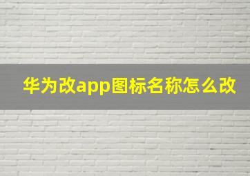 华为改app图标名称怎么改