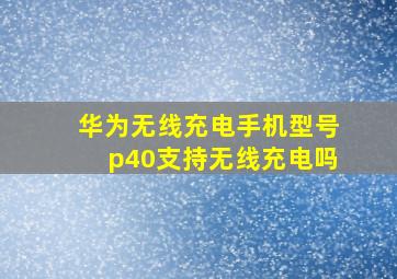 华为无线充电手机型号p40支持无线充电吗