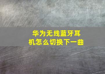 华为无线蓝牙耳机怎么切换下一曲