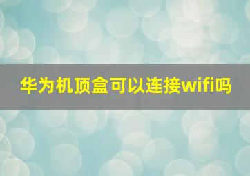 华为机顶盒可以连接wifi吗