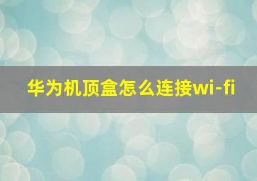 华为机顶盒怎么连接wi-fi