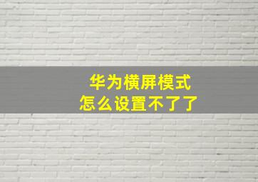 华为横屏模式怎么设置不了了