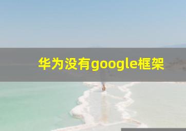 华为没有google框架