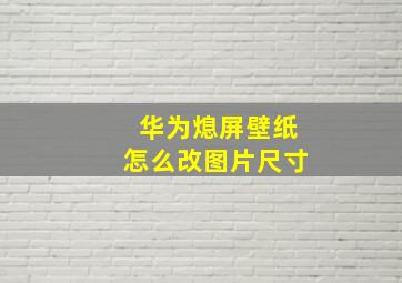 华为熄屏壁纸怎么改图片尺寸