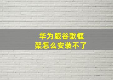 华为版谷歌框架怎么安装不了