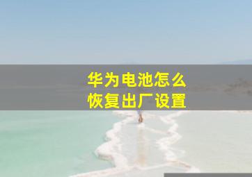 华为电池怎么恢复出厂设置