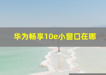 华为畅享10e小窗口在哪