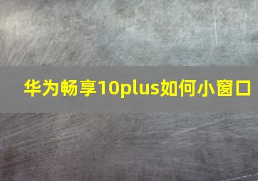 华为畅享10plus如何小窗口