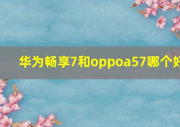 华为畅享7和oppoa57哪个好