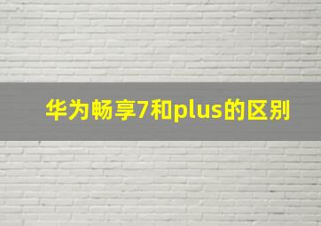 华为畅享7和plus的区别