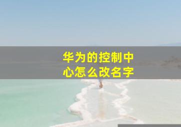 华为的控制中心怎么改名字