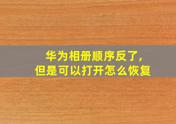 华为相册顺序反了,但是可以打开怎么恢复