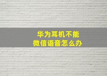 华为耳机不能微信语音怎么办