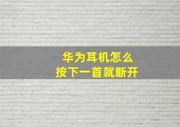 华为耳机怎么按下一首就断开