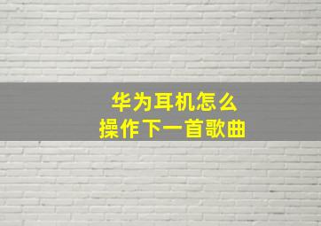 华为耳机怎么操作下一首歌曲