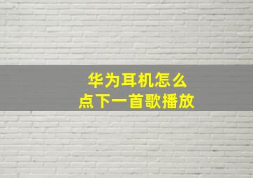 华为耳机怎么点下一首歌播放