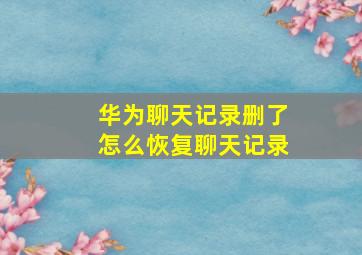 华为聊天记录删了怎么恢复聊天记录