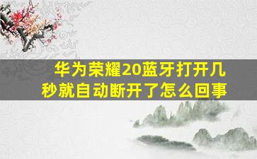 华为荣耀20蓝牙打开几秒就自动断开了怎么回事