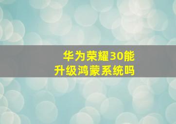 华为荣耀30能升级鸿蒙系统吗