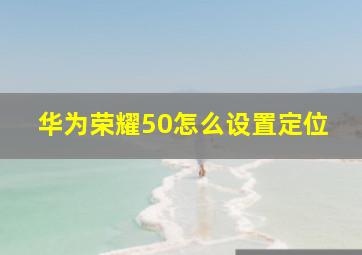 华为荣耀50怎么设置定位