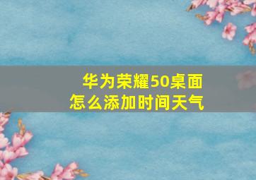 华为荣耀50桌面怎么添加时间天气