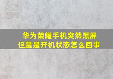 华为荣耀手机突然黑屏但是是开机状态怎么回事