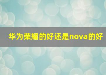 华为荣耀的好还是nova的好