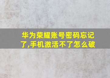 华为荣耀账号密码忘记了,手机激活不了怎么破