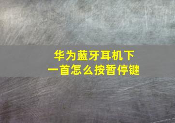 华为蓝牙耳机下一首怎么按暂停键