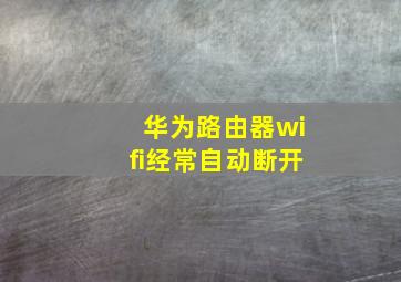 华为路由器wifi经常自动断开