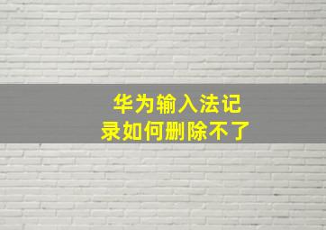 华为输入法记录如何删除不了