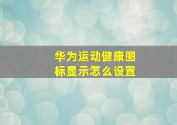 华为运动健康图标显示怎么设置