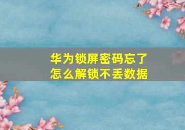 华为锁屏密码忘了怎么解锁不丢数据