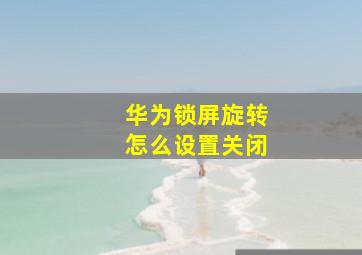 华为锁屏旋转怎么设置关闭