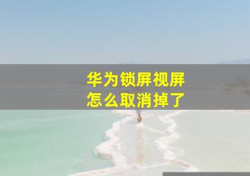 华为锁屏视屏怎么取消掉了