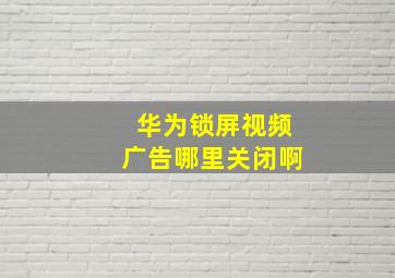 华为锁屏视频广告哪里关闭啊