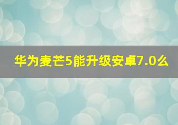 华为麦芒5能升级安卓7.0么