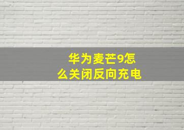 华为麦芒9怎么关闭反向充电