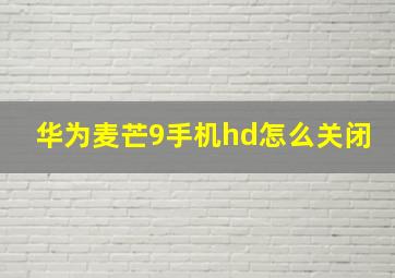 华为麦芒9手机hd怎么关闭