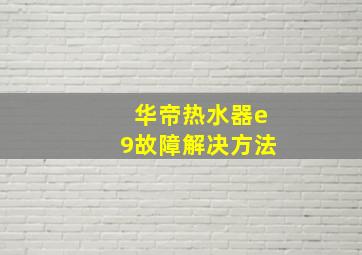 华帝热水器e9故障解决方法