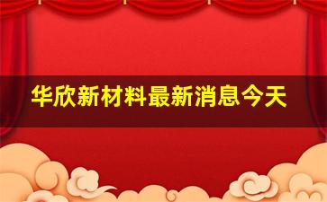 华欣新材料最新消息今天