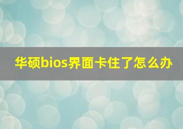 华硕bios界面卡住了怎么办