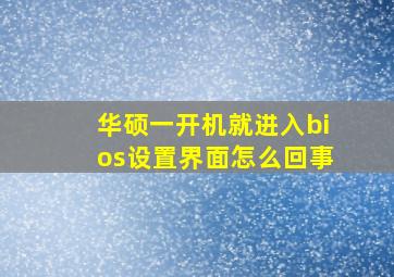 华硕一开机就进入bios设置界面怎么回事