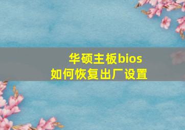 华硕主板bios如何恢复出厂设置