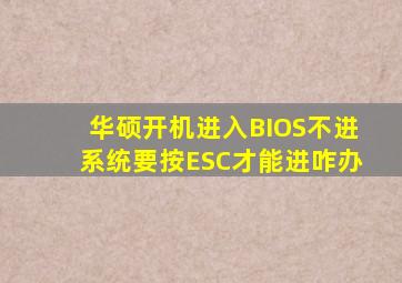 华硕开机进入BIOS不进系统要按ESC才能进咋办