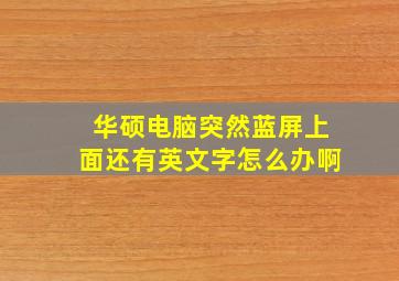 华硕电脑突然蓝屏上面还有英文字怎么办啊