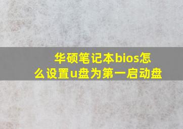 华硕笔记本bios怎么设置u盘为第一启动盘